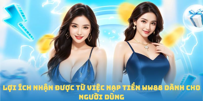 Lợi ích nhận được từ việc nạp tiền WW88 dành cho người dùng