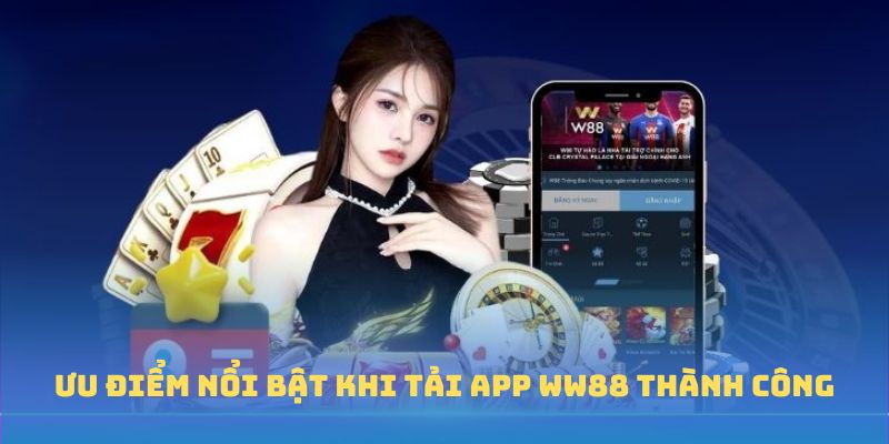 Ưu điểm nổi bật khi tải app WW88 thành công