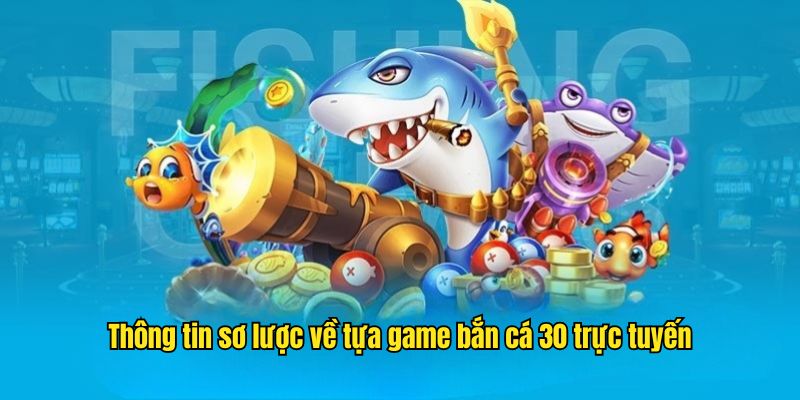Thông tin sơ lược về tựa game bắn cá 30 trực tuyến
