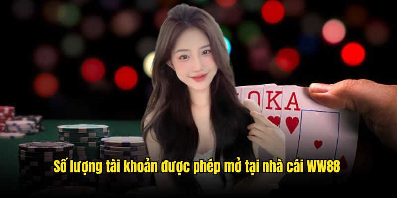 Số lượng tài khoản được phép mở tại nhà cái WW88