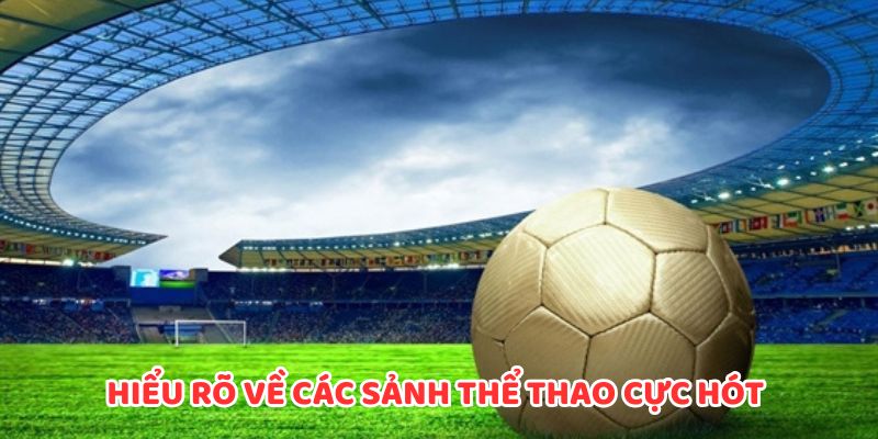 Hiểu rõ về các sảnh thể thao cực hót tại nhà cái