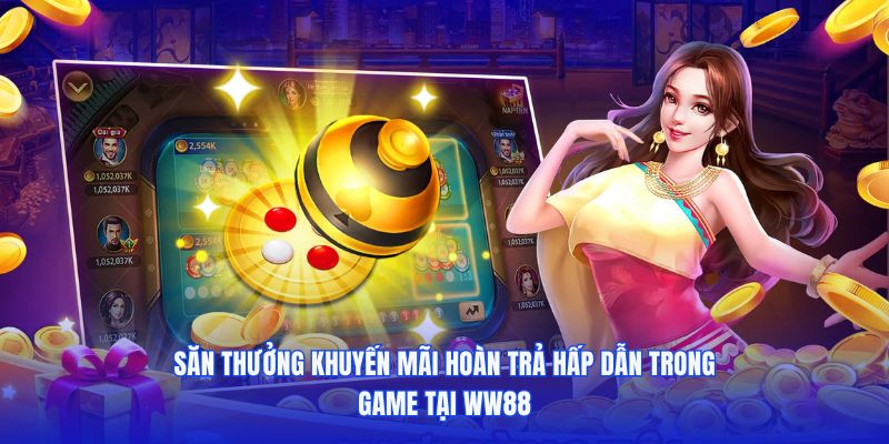 Săn thưởng khuyến mãi hoàn trả hấp dẫn trong game tại WW88