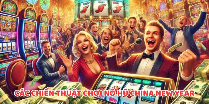 Các chiến thuật chơi nổ hũ China New Year từ cao thủ