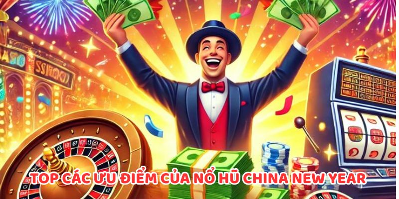 Top các ưu điểm của Nổ hũ China New Year tại WW88