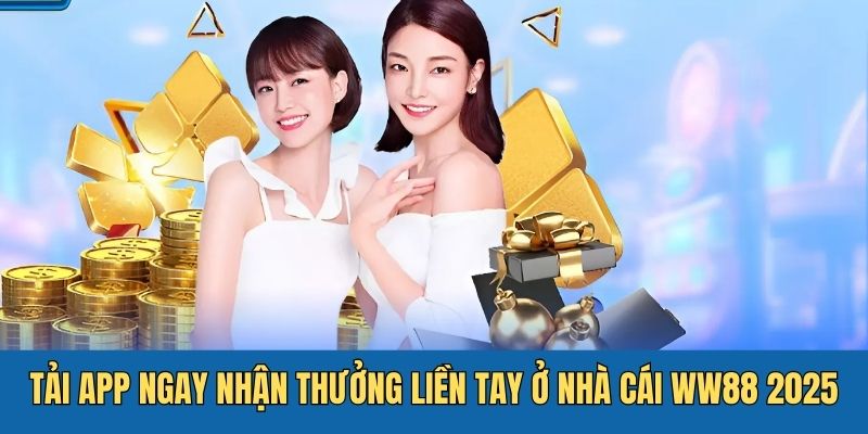 Tải App Ngay Nhận Thưởng Liền Tay Ở Nhà Cái WW88 2025